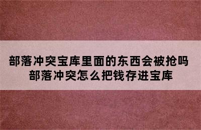 部落冲突宝库里面的东西会被抢吗 部落冲突怎么把钱存进宝库